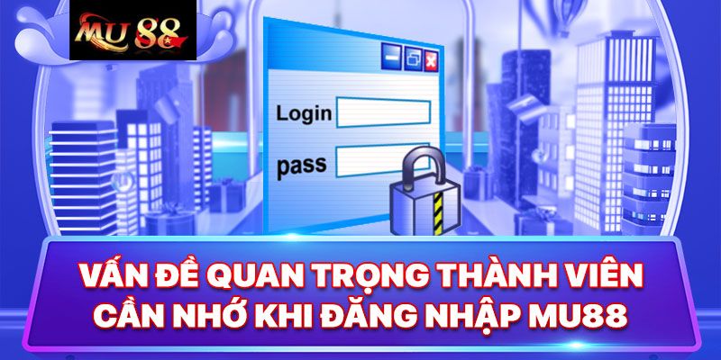 Các lưu ý quan trọng khi đăng nhập MU88