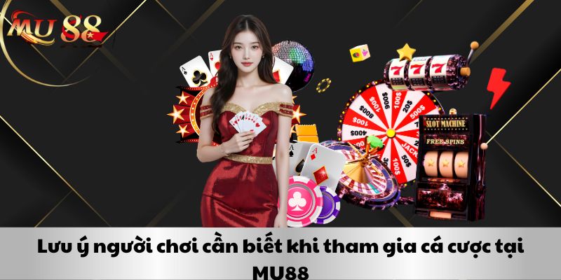 Lưu ý người chơi cần biết khi tham gia cá cược tại MU88