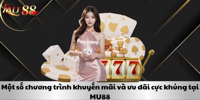 Một số chương trình khuyến mãi và ưu đãi cực khủng tại MU88